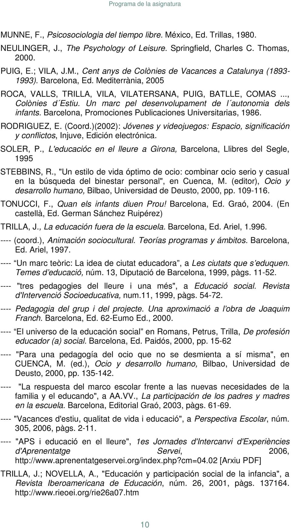 Barcelona, Promociones Publicaciones Universitarias, 1986. RODRIGUEZ, E. (Coord.)(2002): Jóvenes y videojuegos: Espacio, significación y conflictos, Injuve, Edición electrónica. SOLER, P.