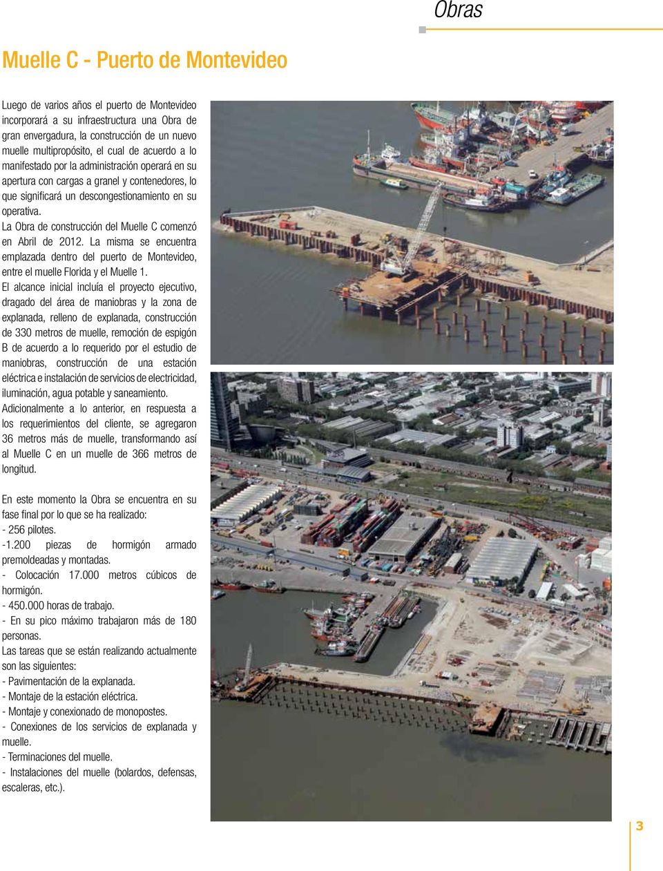 La Obra de construcción del Muelle C comenzó en Abril de 2012. La misma se encuentra emplazada dentro del puerto de Montevideo, entre el muelle Florida y el Muelle 1.
