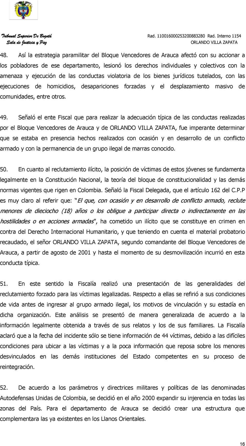 Señaló el ente Fiscal que para realizar la adecuación típica de las conductas realizadas por el Bloque Vencedores de Arauca y de, fue imperante determinar que se estaba en presencia hechos realizados