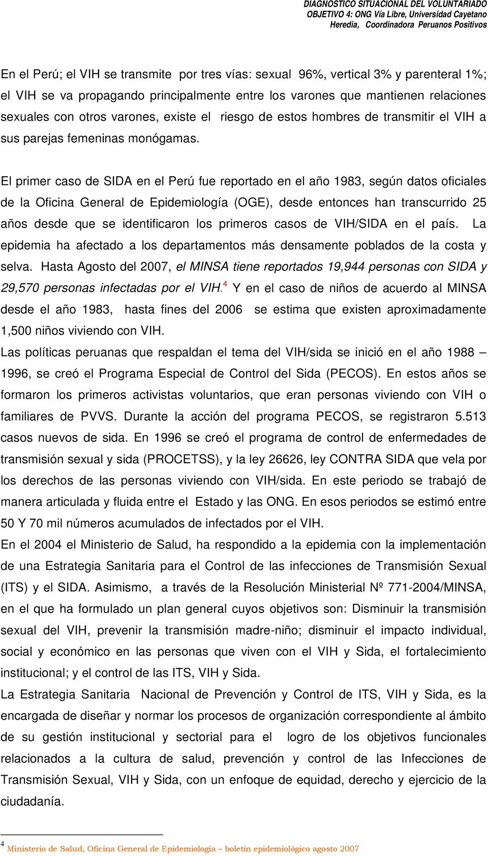 El primer caso de SIDA en el Perú fue reportado en el año 1983, según datos oficiales de la Oficina General de Epidemiología (OGE), desde entonces han transcurrido 25 años desde que se identificaron