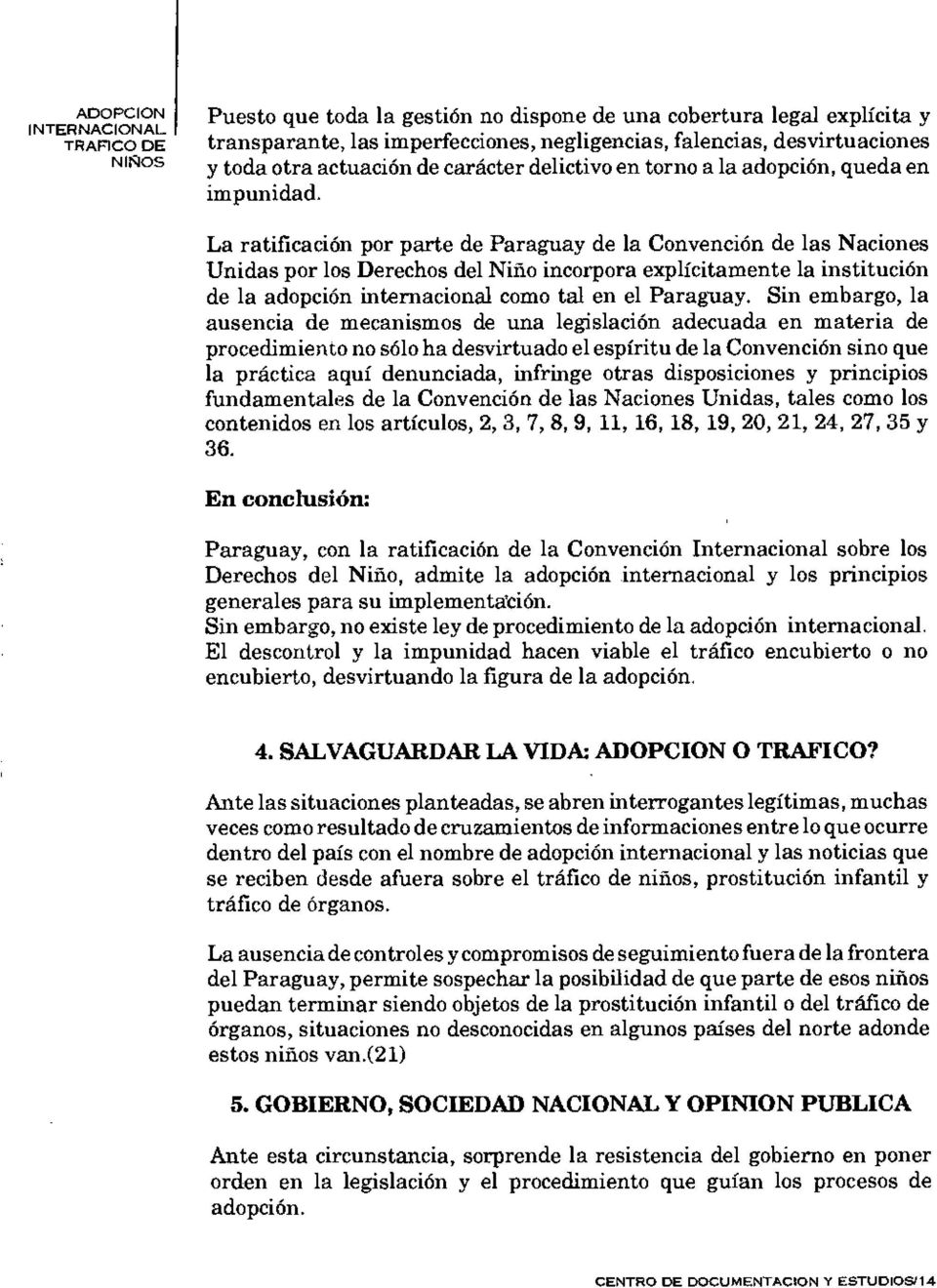 La ratificación por parte de Paraguay de la Convención de las Naciones Unidas por los Derechos del Niño incorpora explícitamente la institución de la adopción internacional como tal en el Paraguay.
