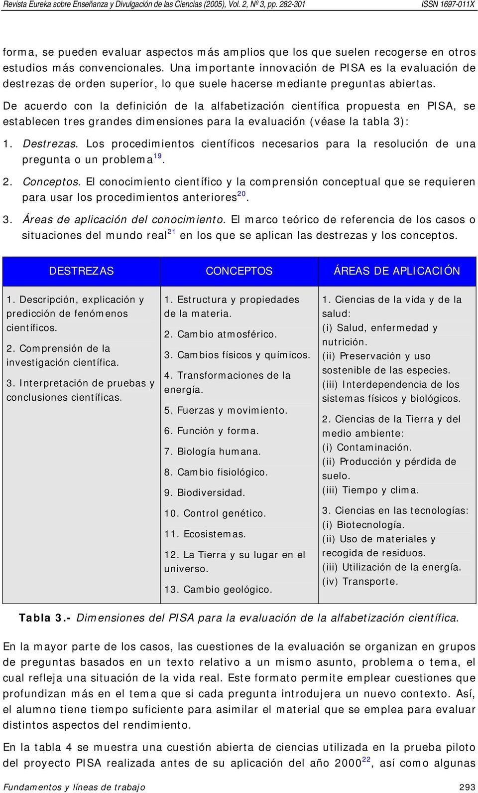 De acuerdo con la definición de la alfabetización científica propuesta en PISA, se establecen tres grandes dimensiones para la evaluación (véase la tabla 3): 1. Destrezas.
