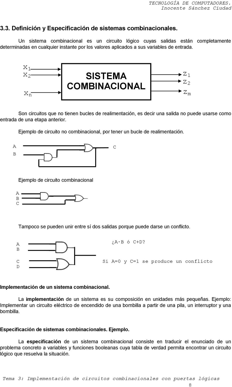 x 1 x 2 x n SISTEM COMBINCIONL z 1 z 2 z m Son circuitos que no tienen bucles de realimentación, es decir una salida no puede usarse como entrada de una etapa anterior.