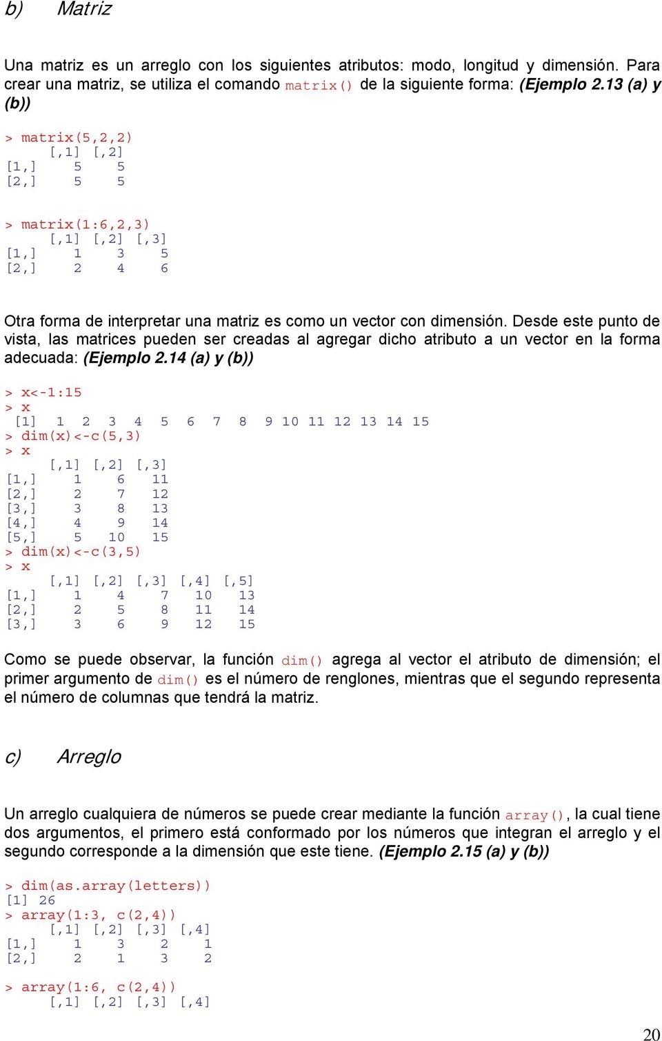 Desde este punto de vista, las matrices pueden ser creadas al agregar dicho atributo a un vector en la forma adecuada: (Ejemplo 2.