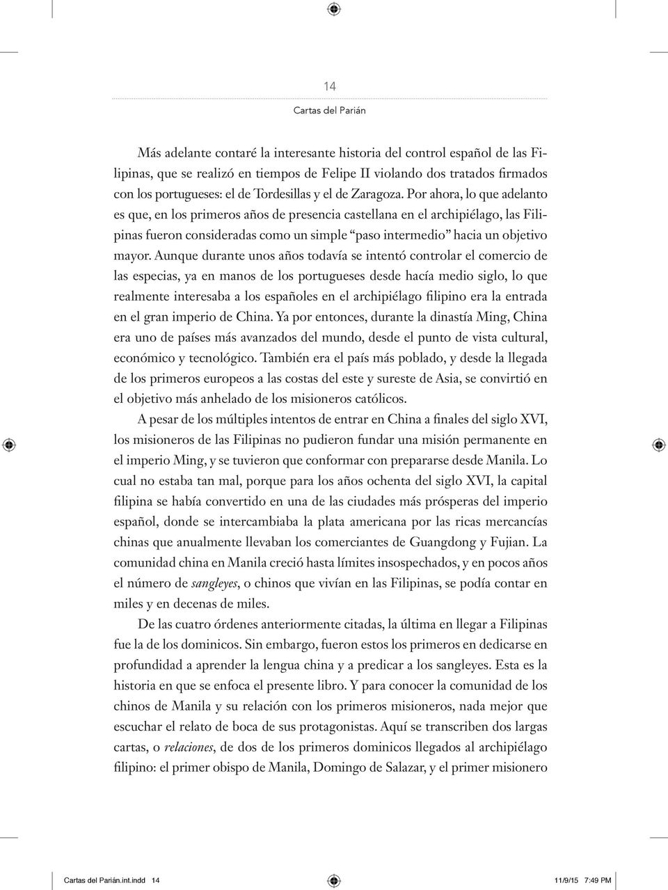 Por ahora, lo que adelan to es que, en los primeros años de presencia castellana en el archipiélago, las Filipinas fueron consideradas como un simple paso intermedio hacia un objetivo mayor.