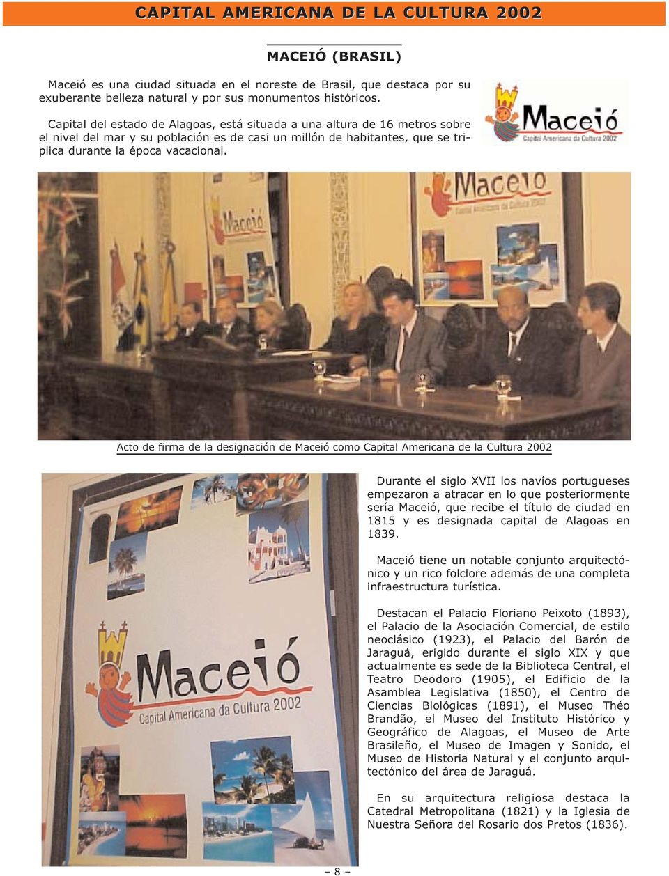 Acto de firma de la designación de Maceió como Capital Americana de la Cultura 2002 Durante el siglo XVII los navíos portugueses empezaron a atracar en lo que posteriormente sería Maceió, que recibe