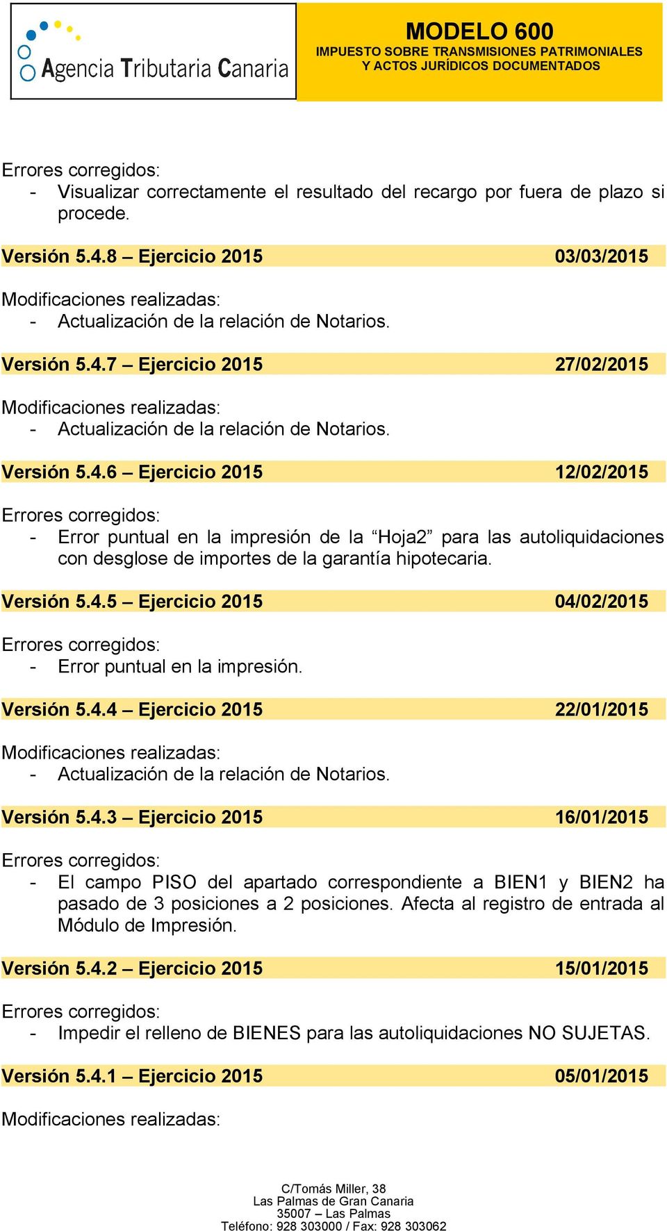 Versión 5.4.5 Ejercicio 2015 04/02/2015 - Error puntual en la impresión. Versión 5.4.4 Ejercicio 2015 22/01/2015 Versión 5.4.3 Ejercicio 2015 16/01/2015 - El campo PISO del apartado correspondiente a BIEN1 y BIEN2 ha pasado de 3 posiciones a 2 posiciones.