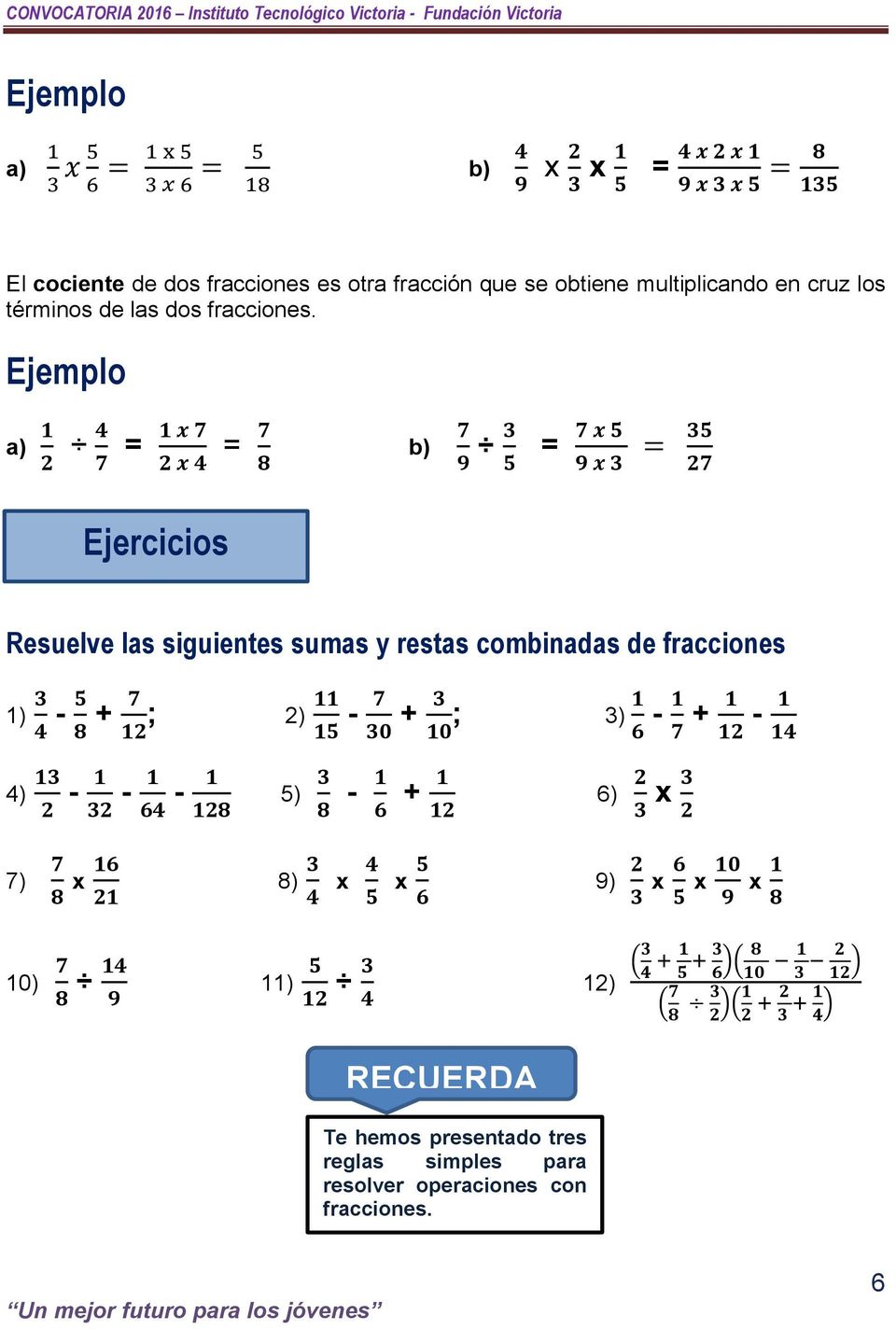 a) 1 2 4 7 = 1 x 7 2 x 4 = 7 8 b) 7 9 3 5 7 x 5 = 9 x 3 = 35 27 Resuelve las siguientes sumas y restas combinadas de fracciones 1) 3 4-5 8 + 7 12 ; 4) 13 2-1 32-1 64-1 128 11