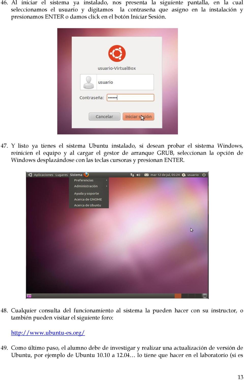 Y listo ya tienes el sistema Ubuntu instalado, si desean probar el sistema Windows, reinicien el equipo y al cargar el gestor de arranque GRUB, seleccionan la opción de Windows desplazándose con las