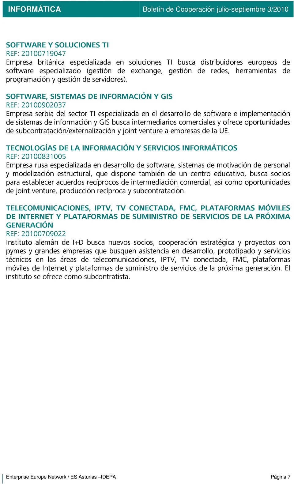 SOFTWARE, SISTEMAS DE INFORMACIÓN Y GIS REF: 20100902037 Empresa serbia del sector TI especializada en el desarrollo de software e implementación de sistemas de información y GIS busca intermediarios