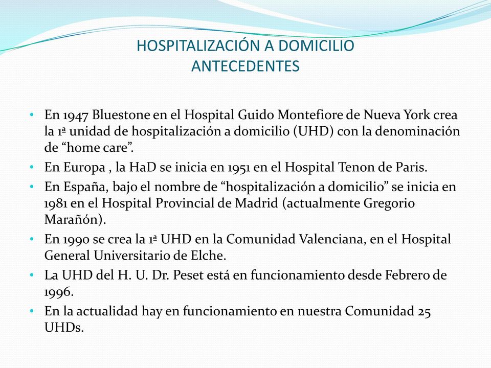 En España, bajo el nombre de hospitalización a domicilio se inicia en 1981 en el Hospital Provincial de Madrid (actualmente Gregorio Marañón).