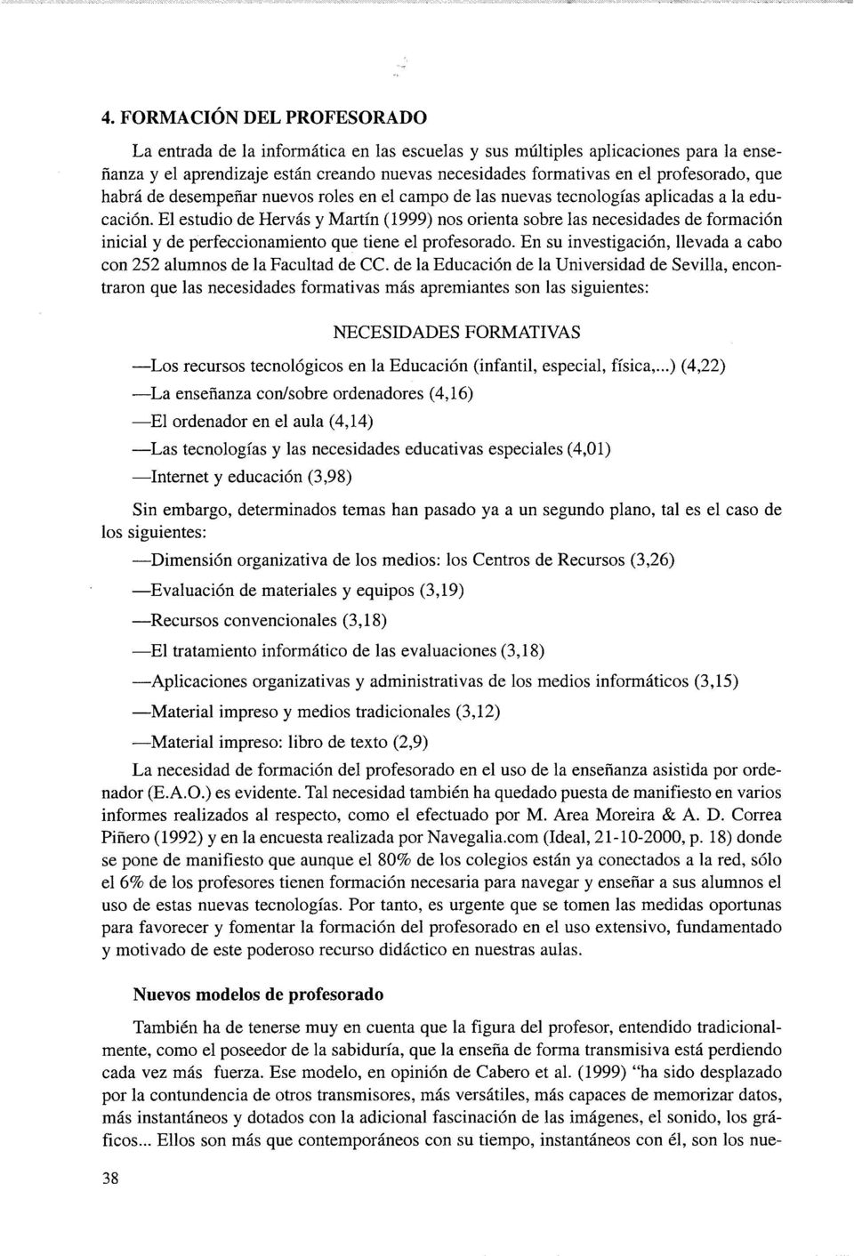 El estudio de Hervás y Martín (1999) nos orienta sobre las necesidades de formación inicial y de perfeccionamiento que tiene el profesorado.