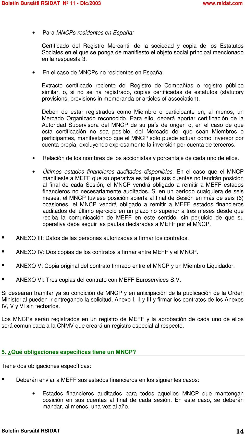 En el caso de MNCPs no residentes en España: Extracto certificado reciente del Registro de Compañías o registro público similar, o, si no se ha registrado, copias certificadas de estatutos (statutory
