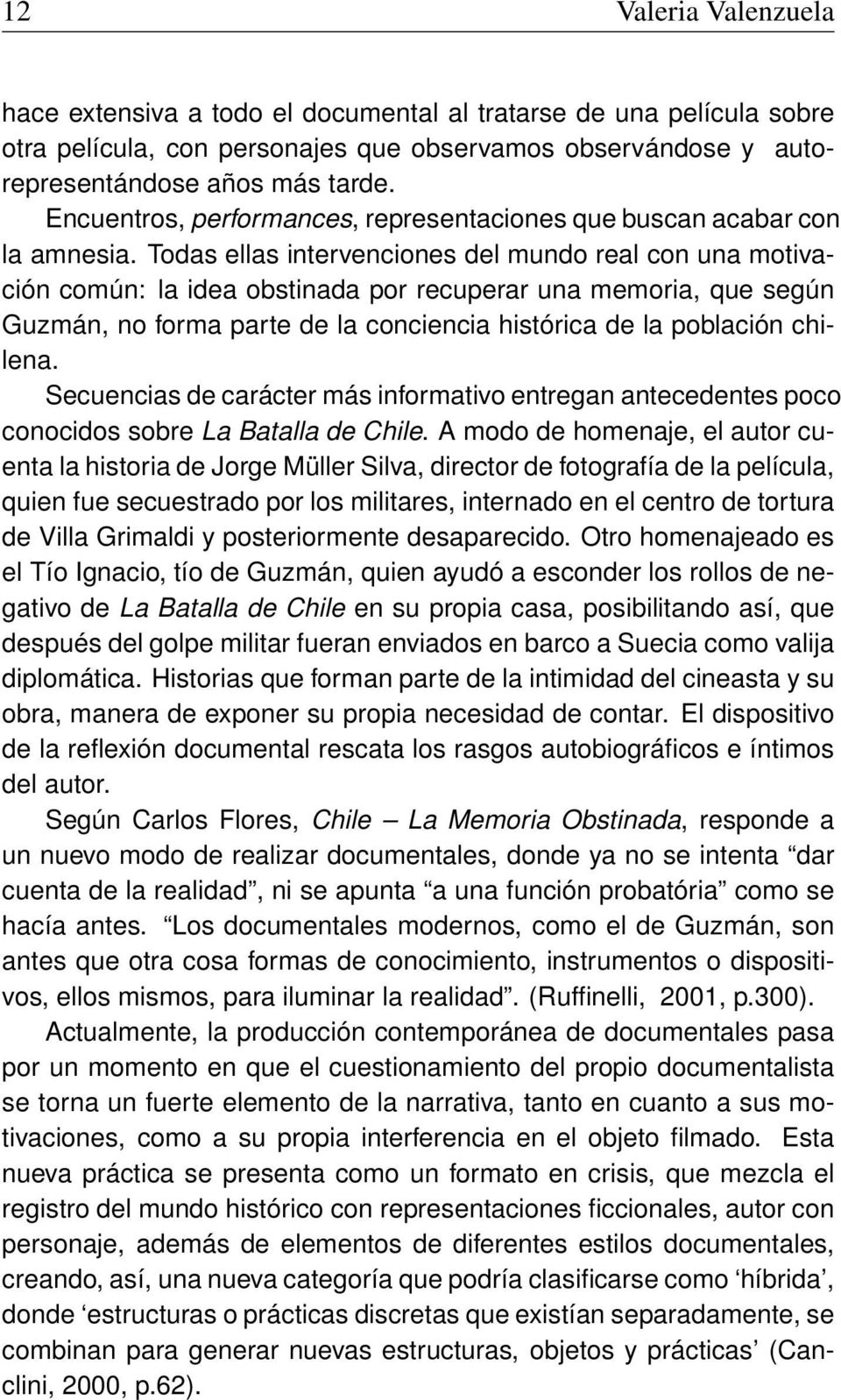 Todas ellas intervenciones del mundo real con una motivación común: la idea obstinada por recuperar una memoria, que según Guzmán, no forma parte de la conciencia histórica de la población chilena.