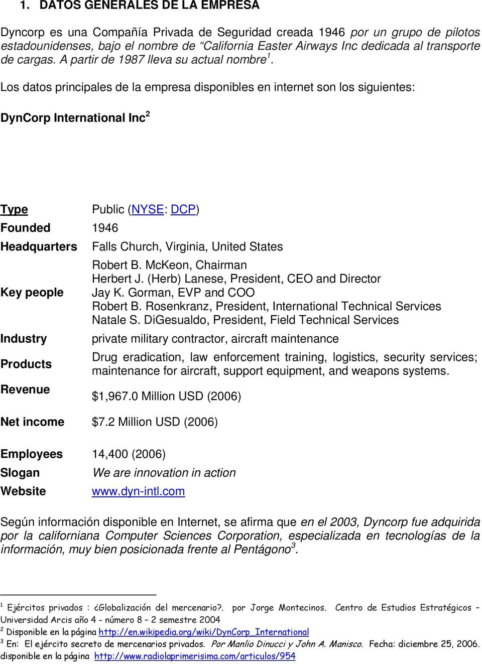 Los datos principales de la empresa disponibles en internet son los siguientes: DynCorp International Inc 2 Type Public (NYSE: DCP) Founded 1946 Headquarters Falls Church, Virginia, United States Key