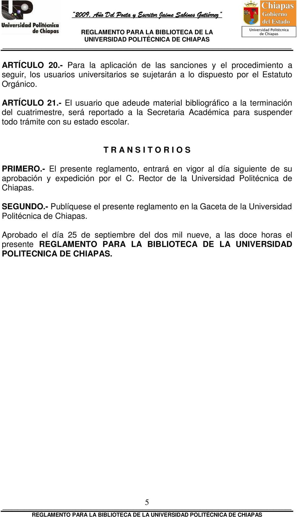 T R A N S I T O R I O S PRIMERO.- El presente reglamento, entrará en vigor al día siguiente de su aprobación y expedición por el C. Rector de la Universidad Politécnica de Chiapas.