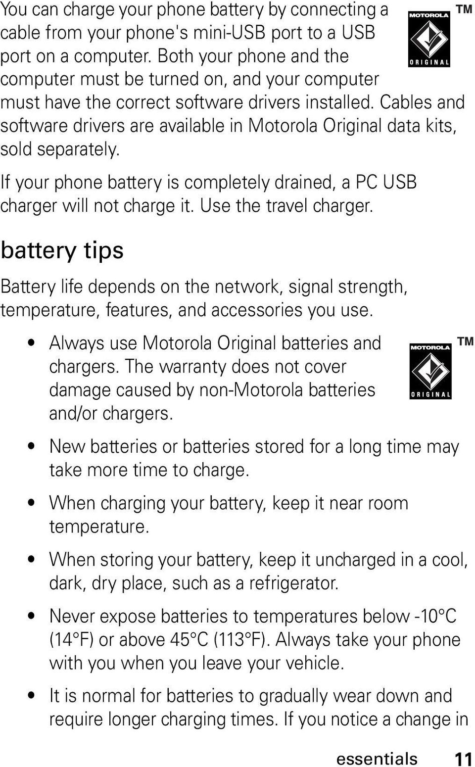 Cables and software drivers are available in Motorola Original data kits, sold separately. If your phone battery is completely drained, a PC USB charger will not charge it. Use the travel charger.
