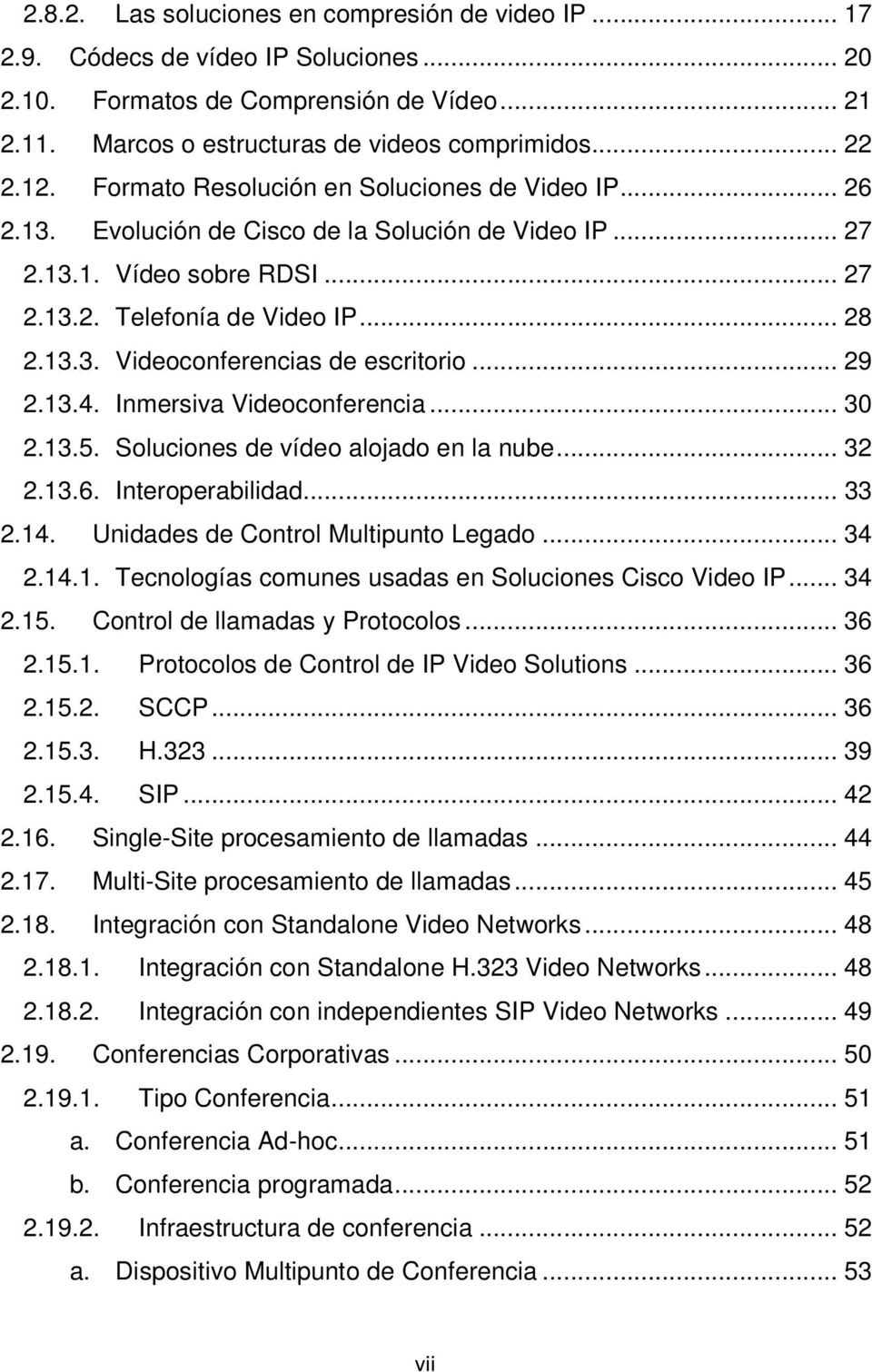 .. 29 2.13.4. Inmersiva Videoconferencia... 30 2.13.5. Soluciones de vídeo alojado en la nube... 32 2.13.6. Interoperabilidad... 33 2.14. Unidades de Control Multipunto Legado... 34 2.14.1. Tecnologías comunes usadas en Soluciones Cisco Video IP.