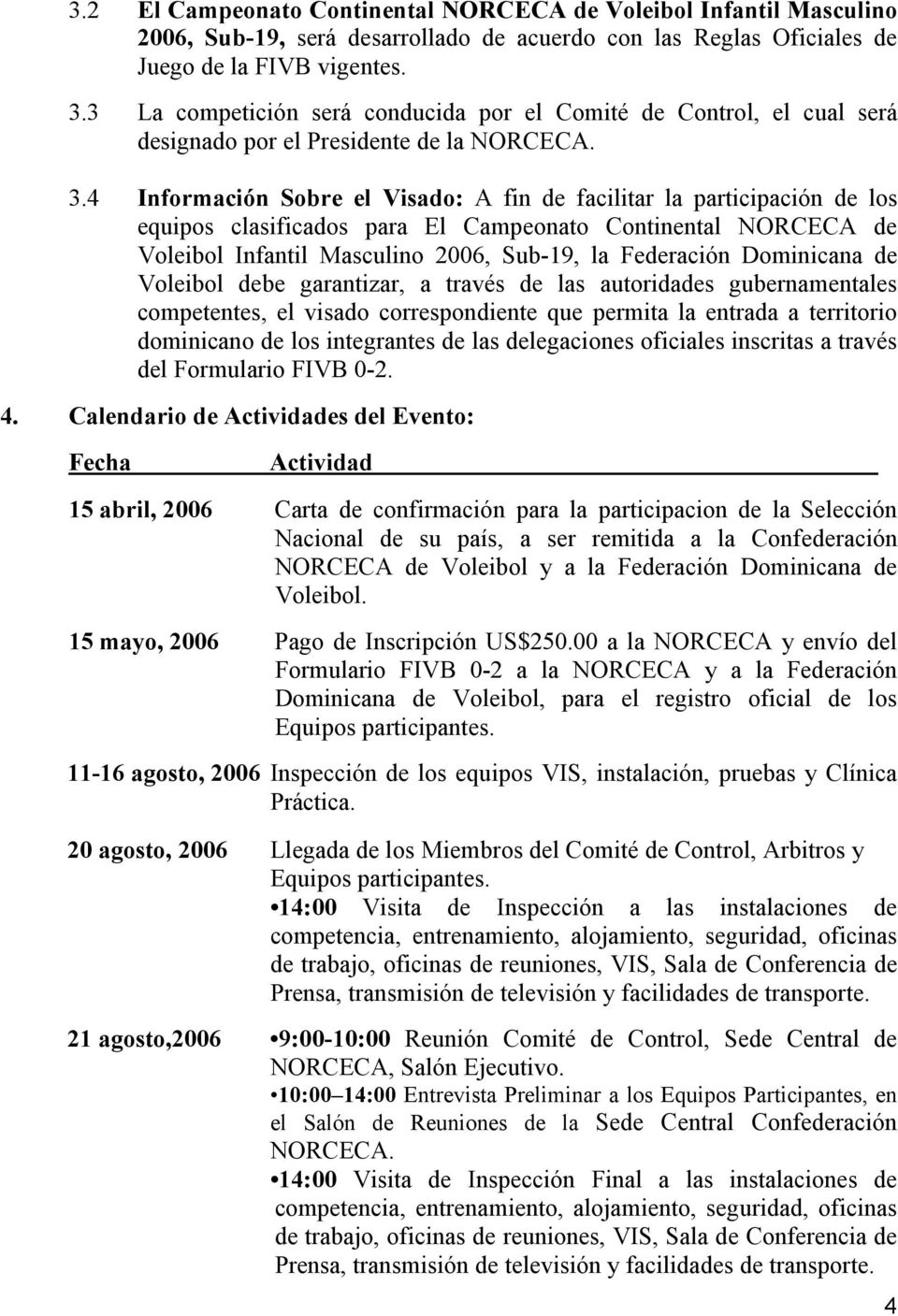 4 Información Sobre el Visado: A fin de facilitar la participación de los equipos clasificados para El Campeonato Continental NORCECA de Voleibol Infantil Masculino 2006, Sub-19, la Federación