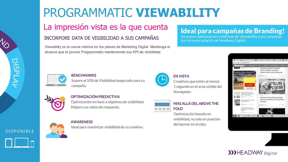Incorpore optimización y métricas de Viewability a sus campañas con la nueva solución de Headway Digital. BENCHMARKS Supere el 50% de Visibilidad asegurado para su campaña.