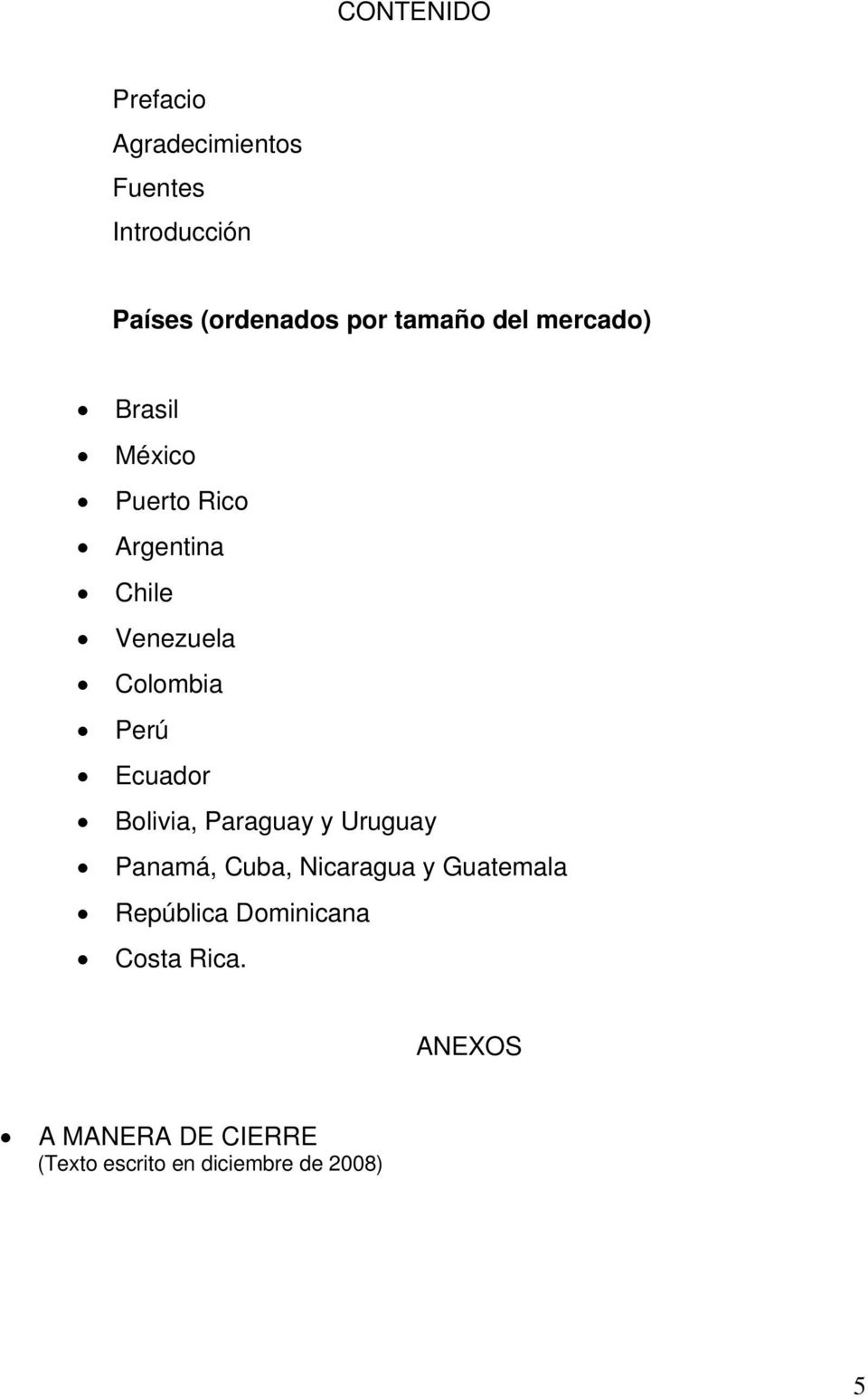 Perú Ecuador Bolivia, Paraguay y Uruguay Panamá, Cuba, Nicaragua y Guatemala