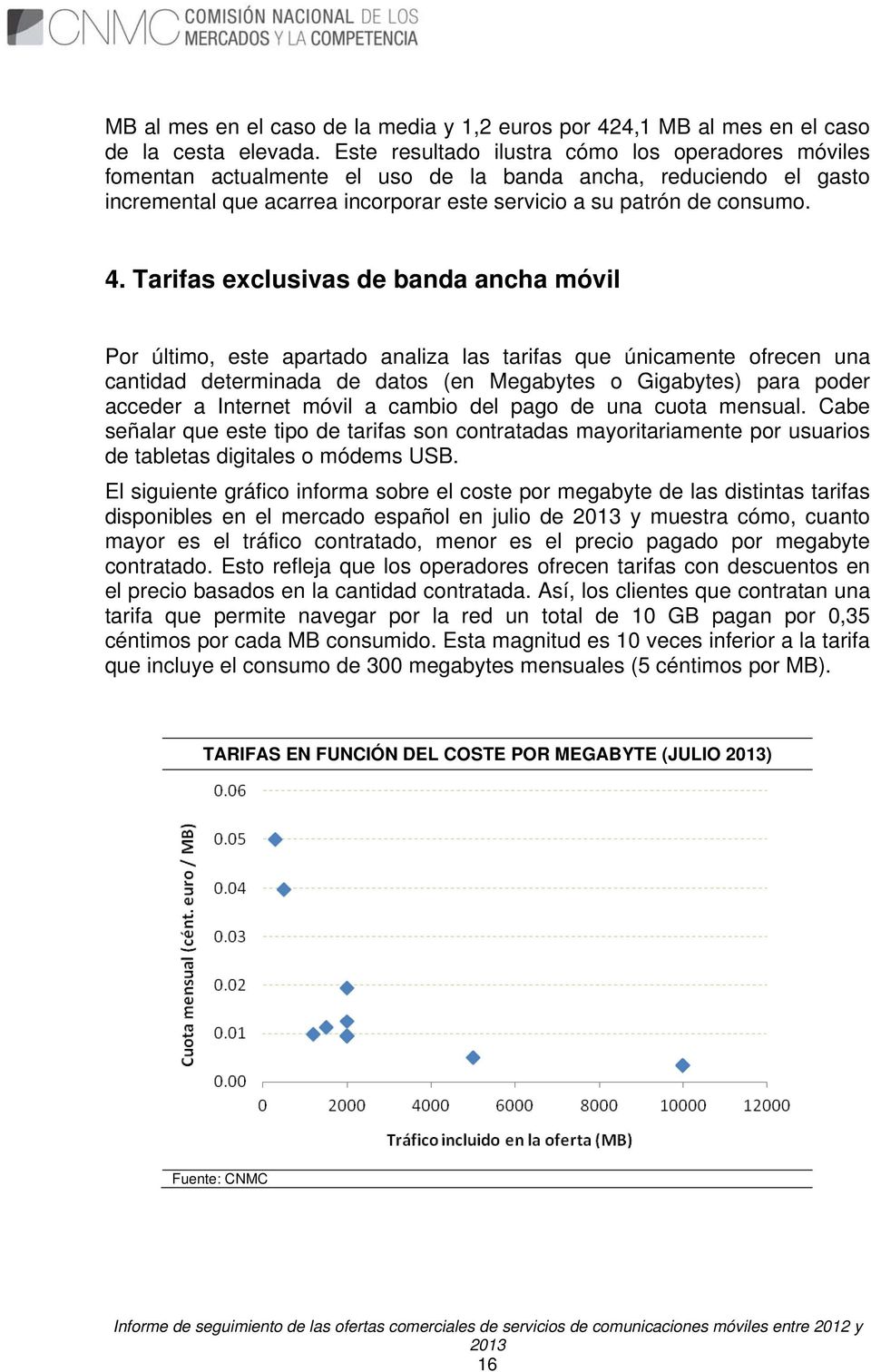 Tarifas exclusivas de banda ancha móvil Por último, este apartado analiza las tarifas que únicamente ofrecen una cantidad determinada de datos (en Megabytes o Gigabytes) para poder acceder a Internet