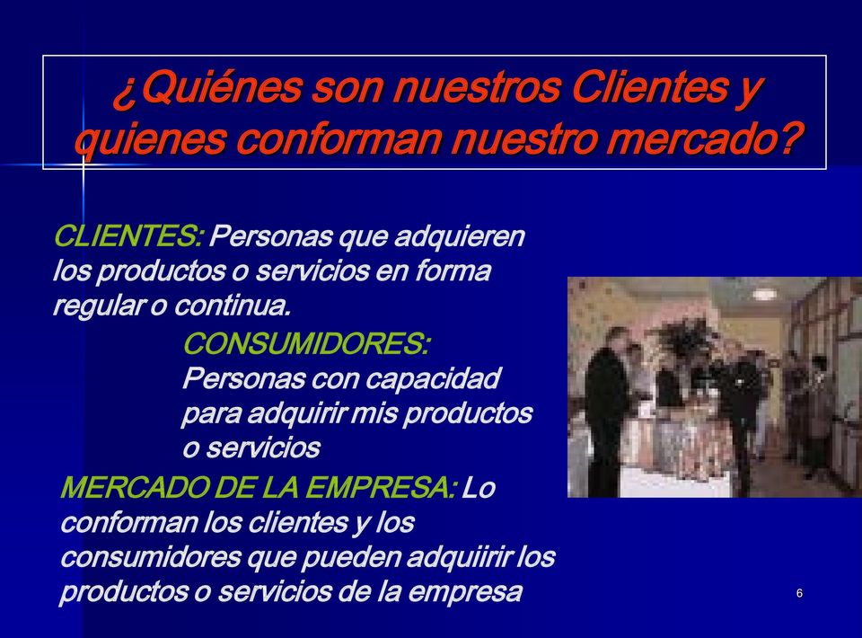 CONSUMIDORES: Personas con capacidad para adquirir mis productos o servicios MERCADO DE LA
