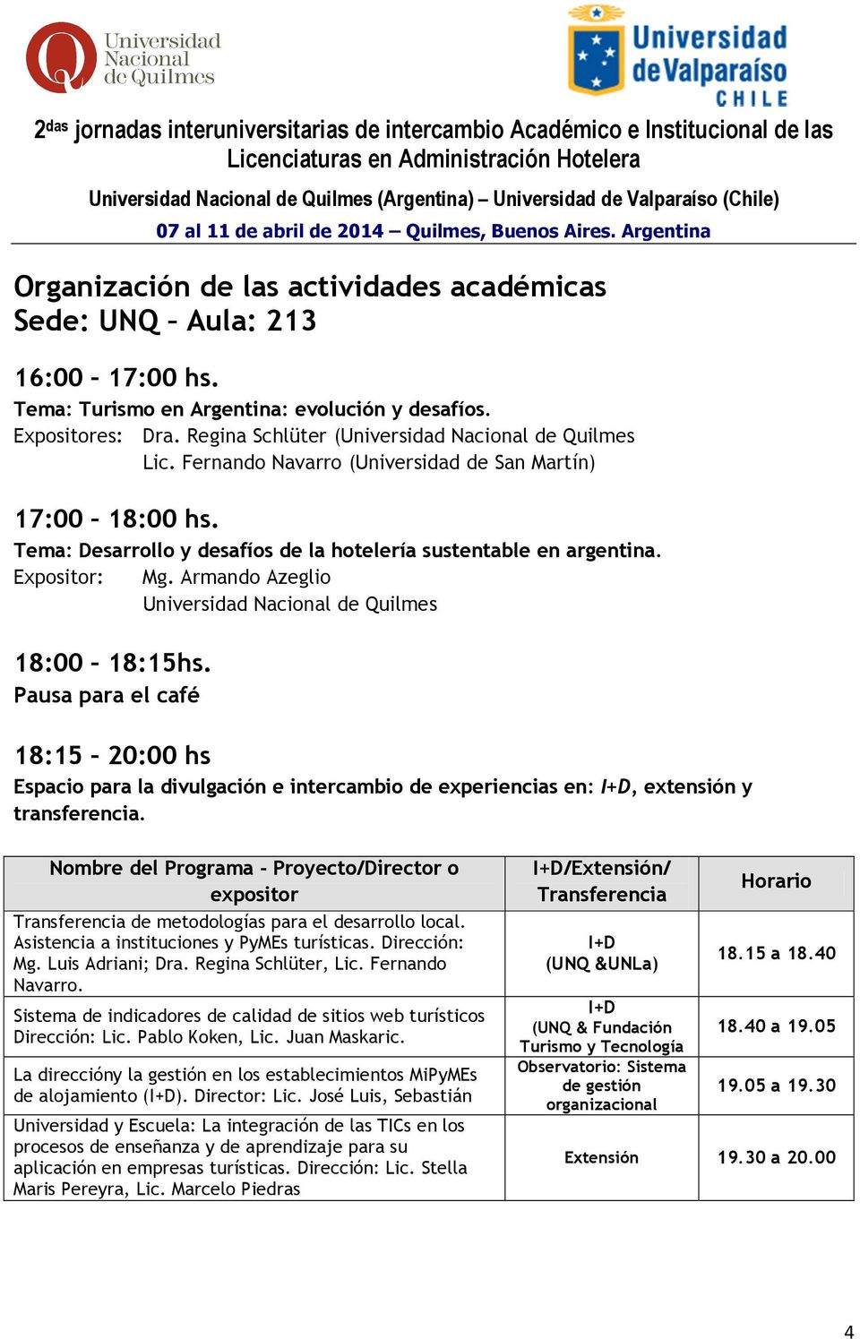 Armando Azeglio Universidad Nacional de Quilmes 18:00 18:15hs. Pausa para el café 18:15 20:00 hs Espacio para la divulgación e intercambio de experiencias en: I+D, extensión y transferencia.