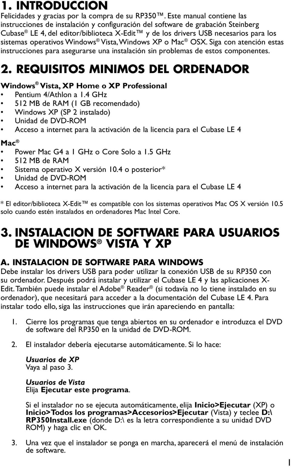 operativos Windows Vista, Windows XP o Mac OSX. Siga con atención estas instrucciones para asegurarse una instalación sin problemas de estos componentes. 2.