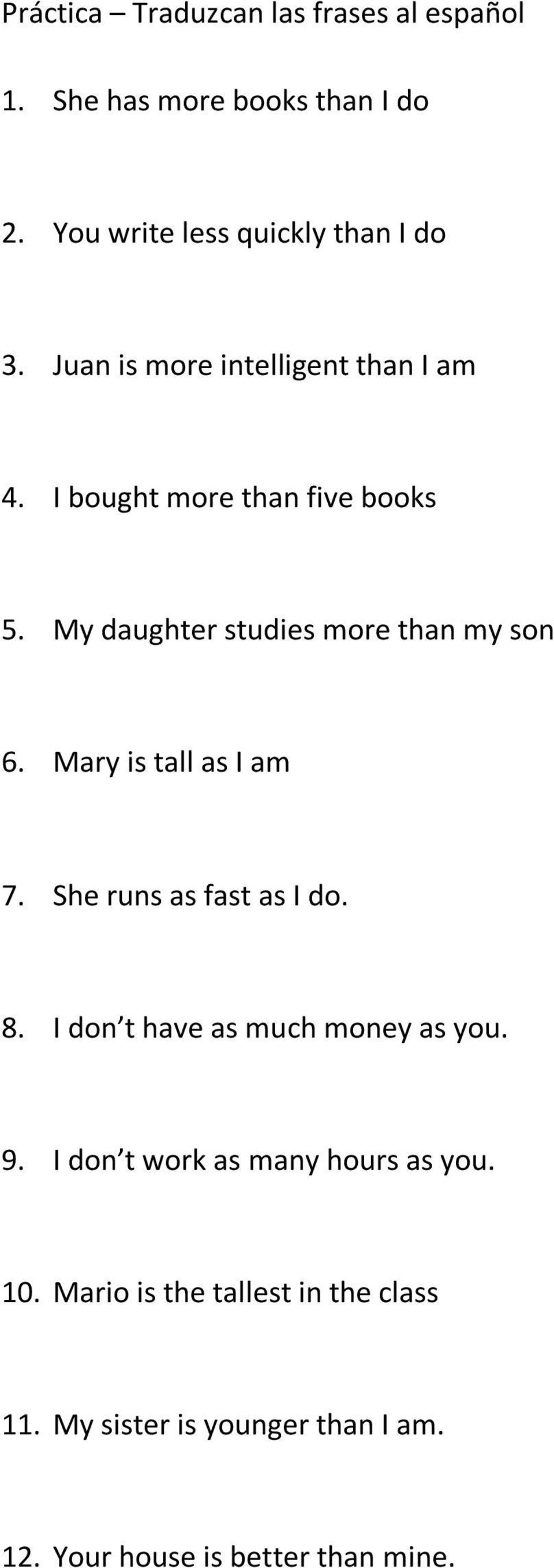 Mary is tall as I am 7. She runs as fast as I do. 8. I don t have as much money as you. 9.