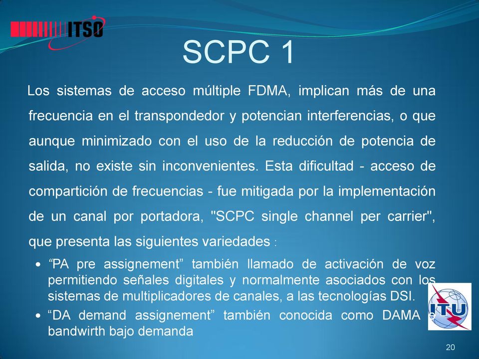 Esta dificultad - acceso de compartición de frecuencias - fue mitigada por la implementación de un canal por portadora, "SCPC single channel per carrier", que presenta