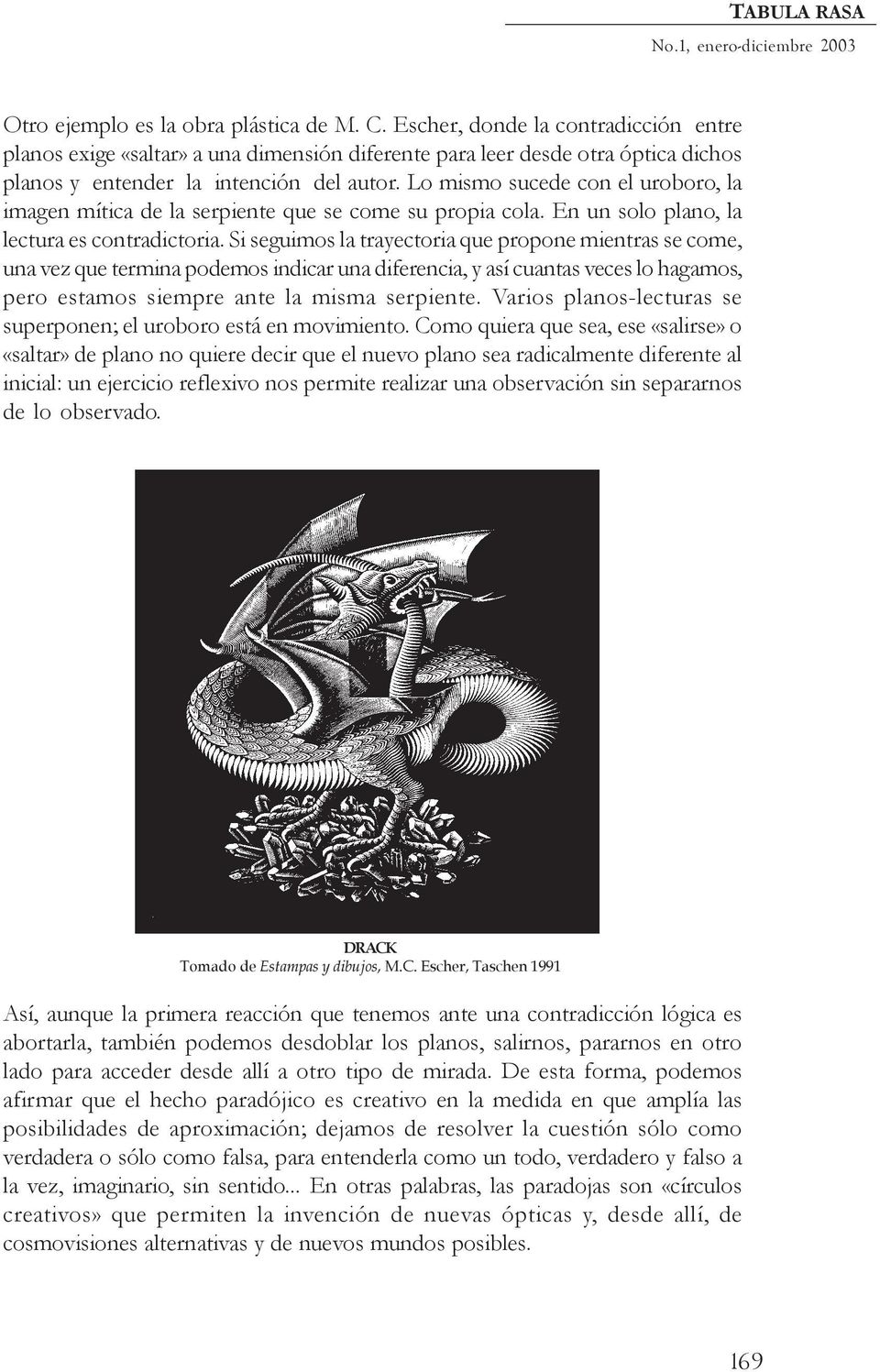 Lo mismo sucede con el uroboro, la imagen mítica de la serpiente que se come su propia cola. En un solo plano, la lectura es contradictoria.