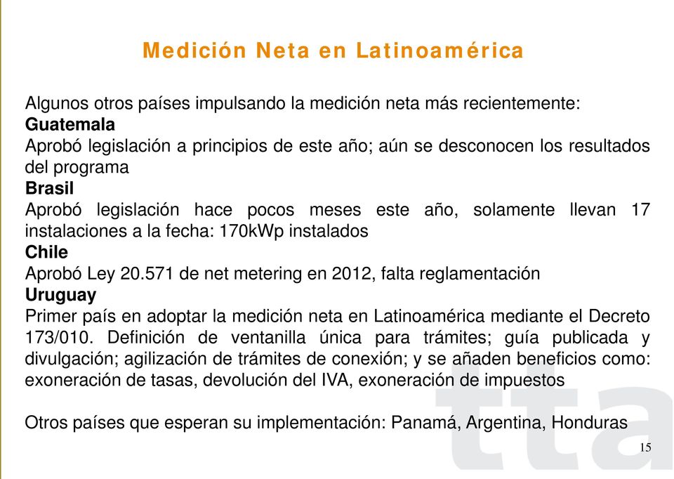 571 de net metering en 2012, falta reglamentación Uruguay Primer país en adoptar la medición neta en Latinoamérica mediante el Decreto 173/010.