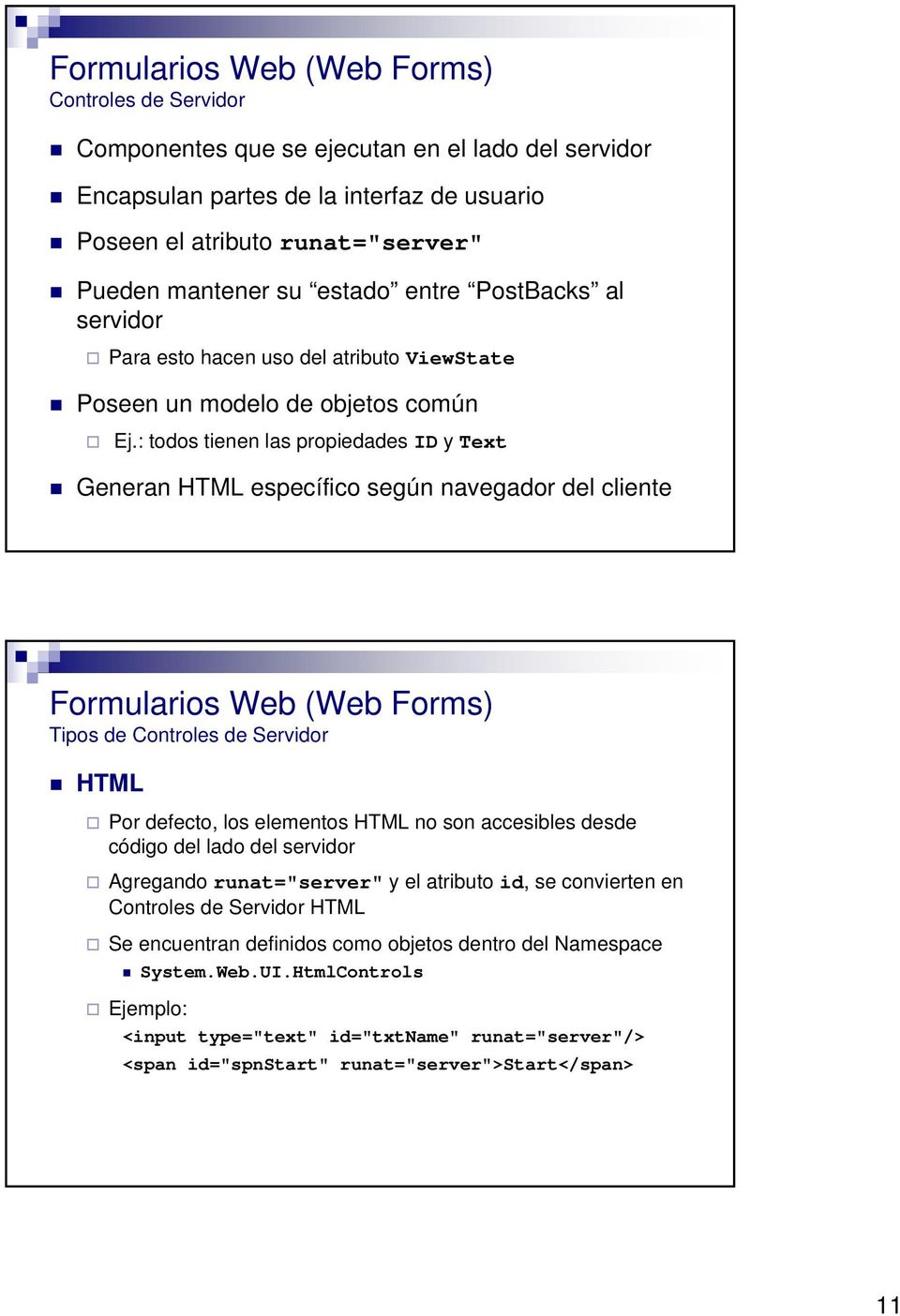 : todos tienen las propiedades ID y Text Generan HTML específico según navegador del cliente Formularios Web (Web Forms) Tipos de Controles de Servidor HTML Por defecto, los elementos HTML no son