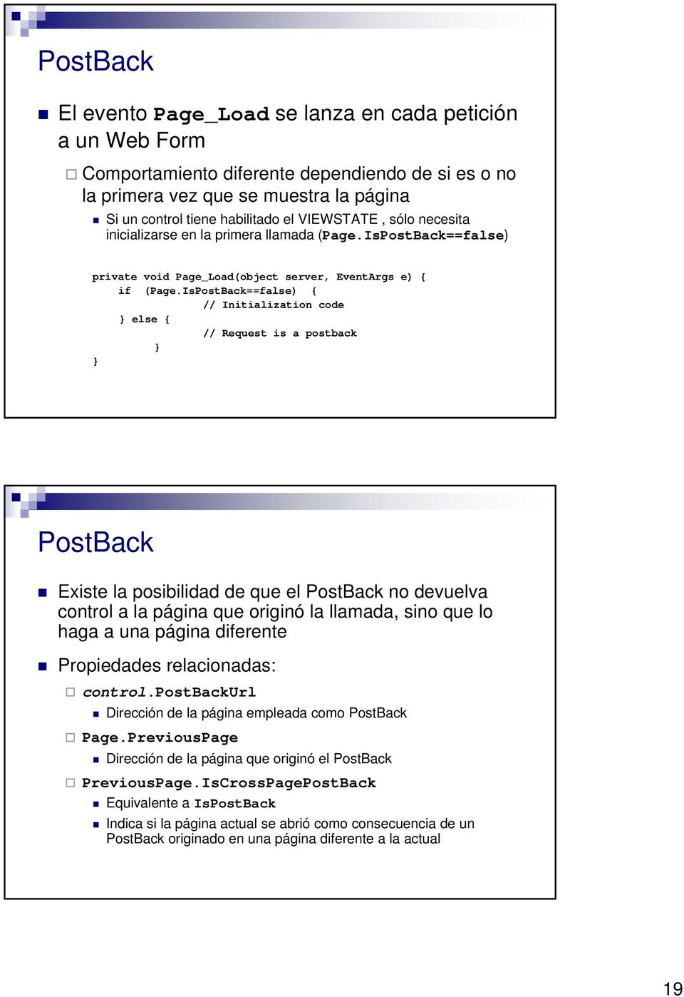 IsPostBack==false) { // Initialization code } else { // Request is a postback } } PostBack Existe la posibilidad de que el PostBack no devuelva control a la página que originó la llamada, sino que lo