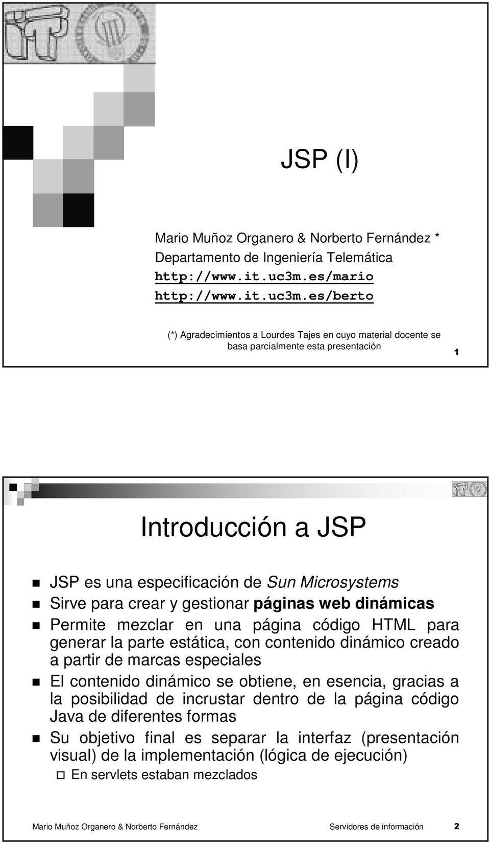 es/berto (*) Agradecimientos a Lourdes Tajes en cuyo material docente se basa parcialmente esta presentación 1 Introducción a JSP JSP es una especificación de Sun Microsystems Sirve para crear y