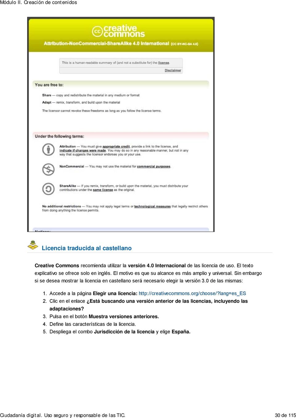 Sin embargo si se desea mostrar la licencia en castellano será necesario elegir la versión 3.0 de las mismas: 1. 2. 3. 4. 5. Accede a la página Elegir una licencia: http://creativecommons.
