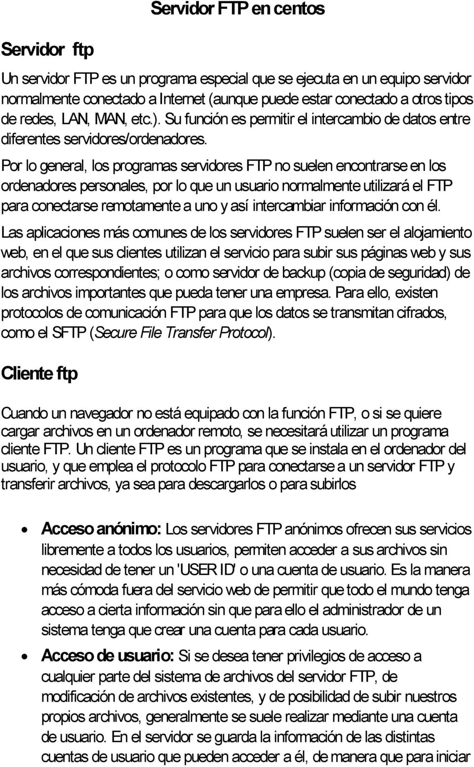 Por lo general, los programas servidores FTP no suelen encontrarse en los ordenadores personales, por lo que un usuario normalmente utilizará el FTP para conectarse remotamente a uno y así