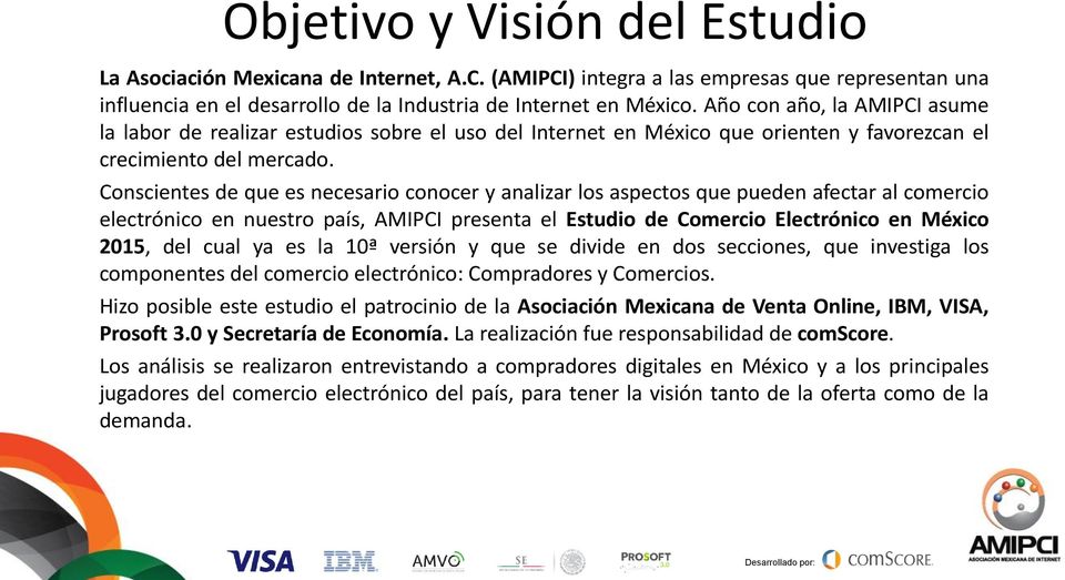 Conscientes de que es necesario conocer y analizar los aspectos que pueden afectar al comercio electrónico en nuestro país, AMIPCI presenta el Estudio de Comercio Electrónico en México 2015, del cual