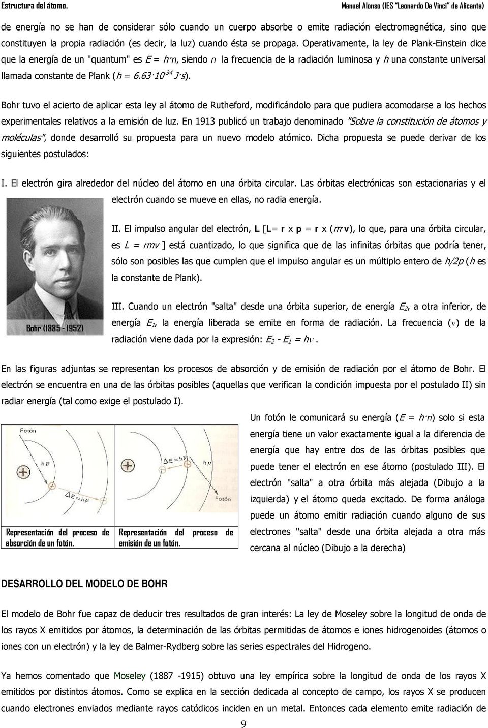 63 10-34 J s). Bohr tuvo el acierto de aplicar esta ley al átomo de Rutheford, modificándolo para que pudiera acomodarse a los hechos experimentales relativos a la emisión de luz.