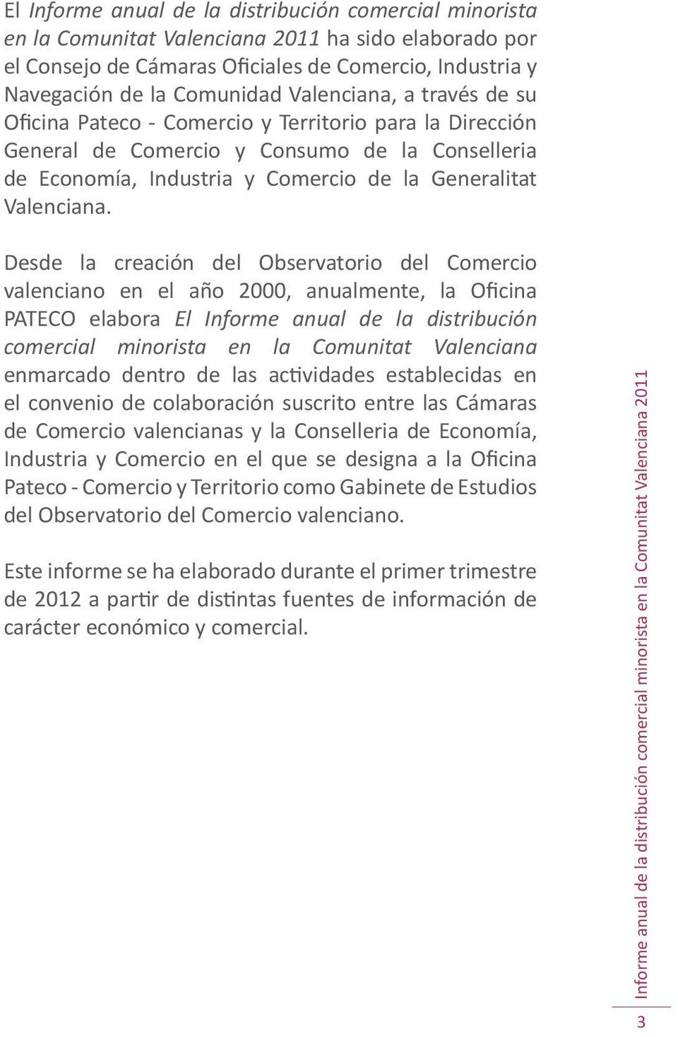 Desde la creación del Observatorio del Comercio valenciano en el año 2000, anualmente, la Oficina PATECO elabora El Informe anual de la distribución comercial minorista en la Comunitat Valenciana