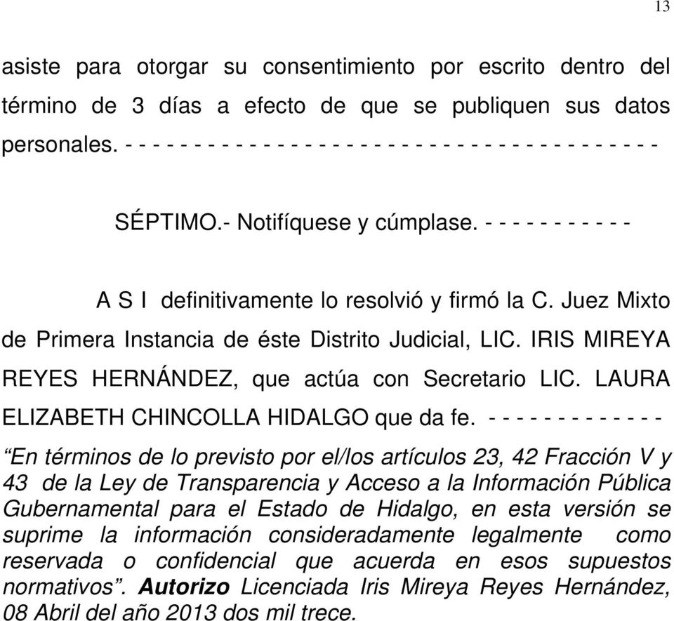 Juez Mixto de Primera Instancia de éste Distrito Judicial, LIC. IRIS MIREYA REYES HERNÁNDEZ, que actúa con Secretario LIC. LAURA ELIZABETH CHINCOLLA HIDALGO que da fe.