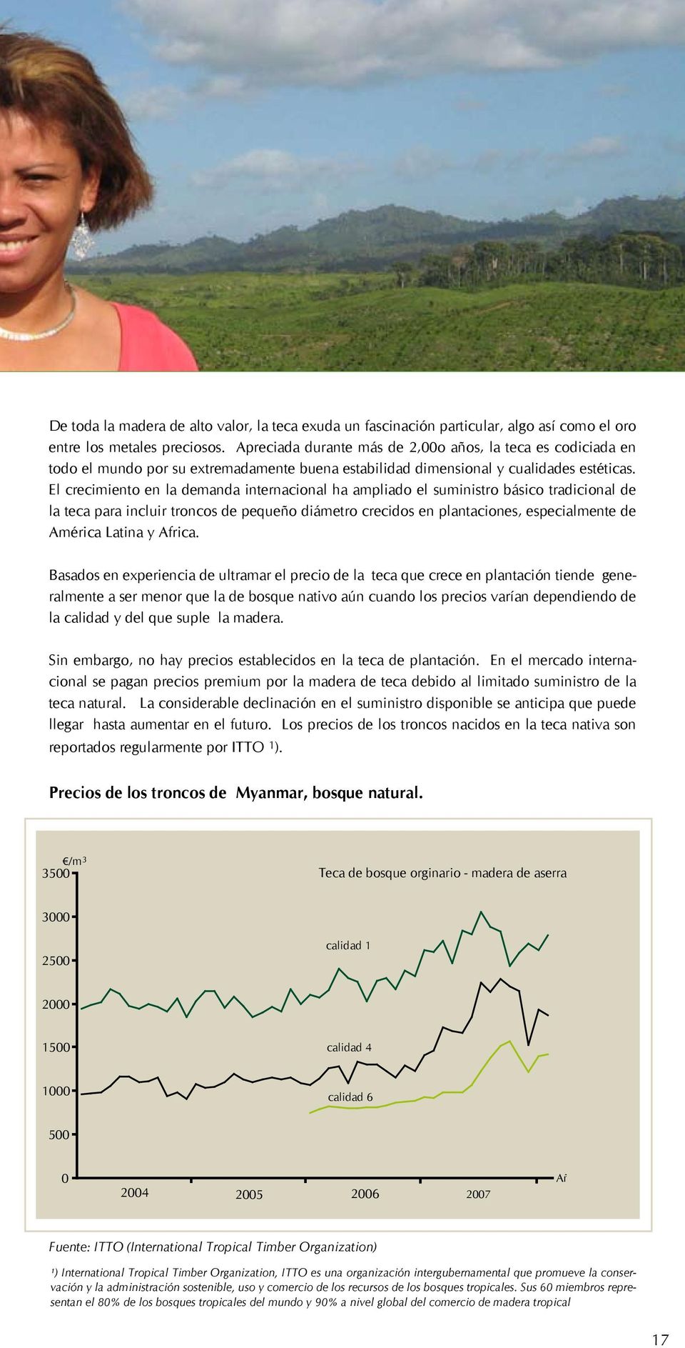 El crecimiento en la demanda internacional ha ampliado el suministro básico tradicional de la teca para incluir troncos de pequeño diámetro crecidos en plantaciones, especialmente de América Latina y