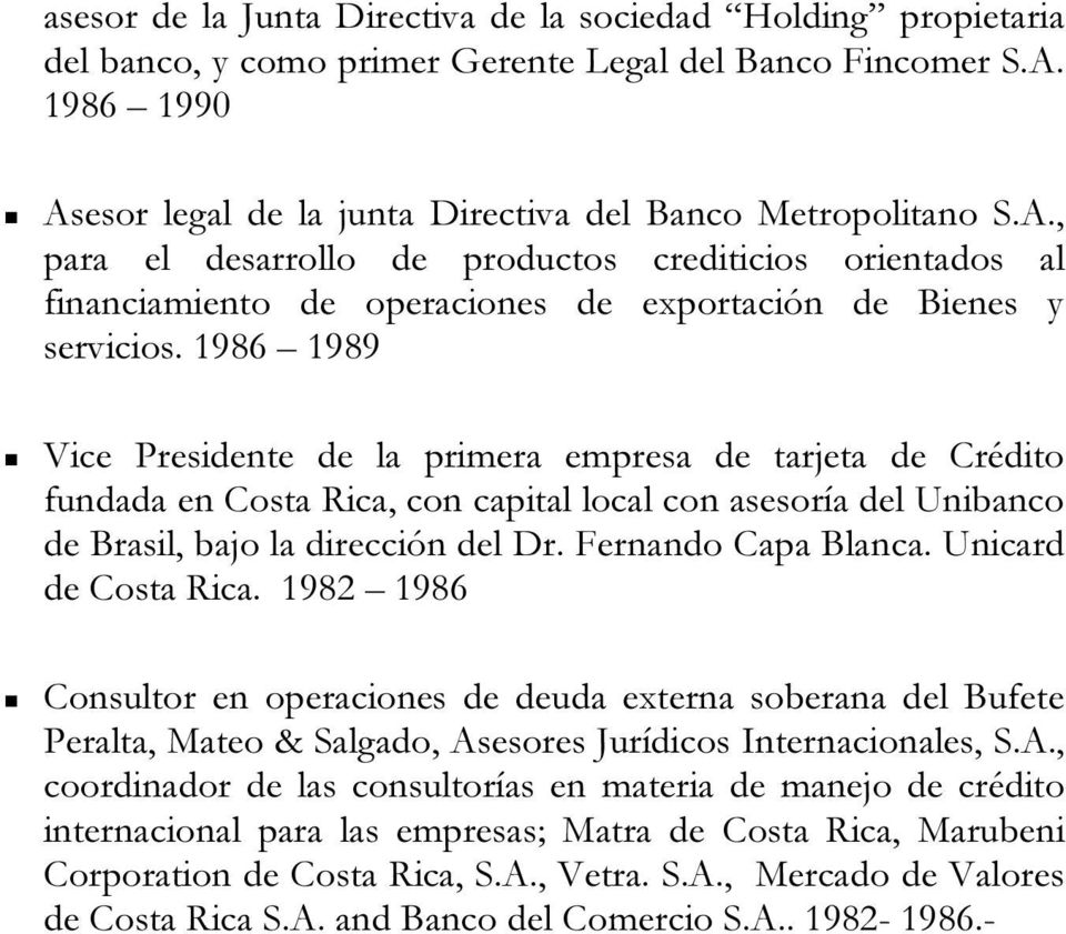 1986 1989 Vice Presidente de la primera empresa de tarjeta de Crédito fundada en Costa Rica, con capital local con asesoría del Unibanco de Brasil, bajo la dirección del Dr. Fernando Capa Blanca.