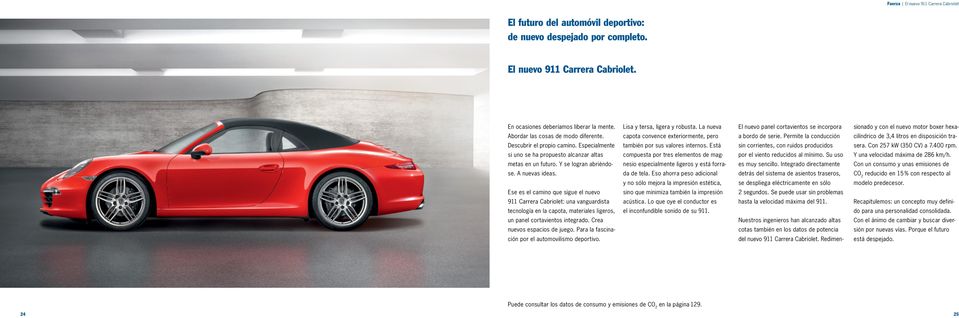Ese es el camino que sigue el nuevo 911 Carrera Cabriolet: una vanguardista tecnología en la capota, materiales ligeros, un panel cortavientos integrado. Crea nuevos espacios de juego.