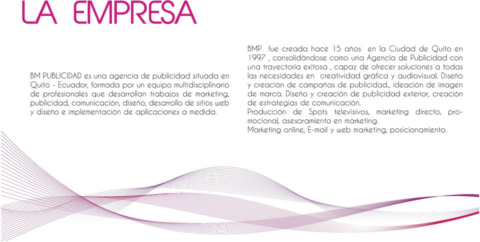 BMP fue creada hace 15 años en la Ciudad de Quito en 1997, consolidándose como una Agencia de Publicidad con una trayectoria exitosa, capaz de ofrecer soluciones a todas las necesidades en