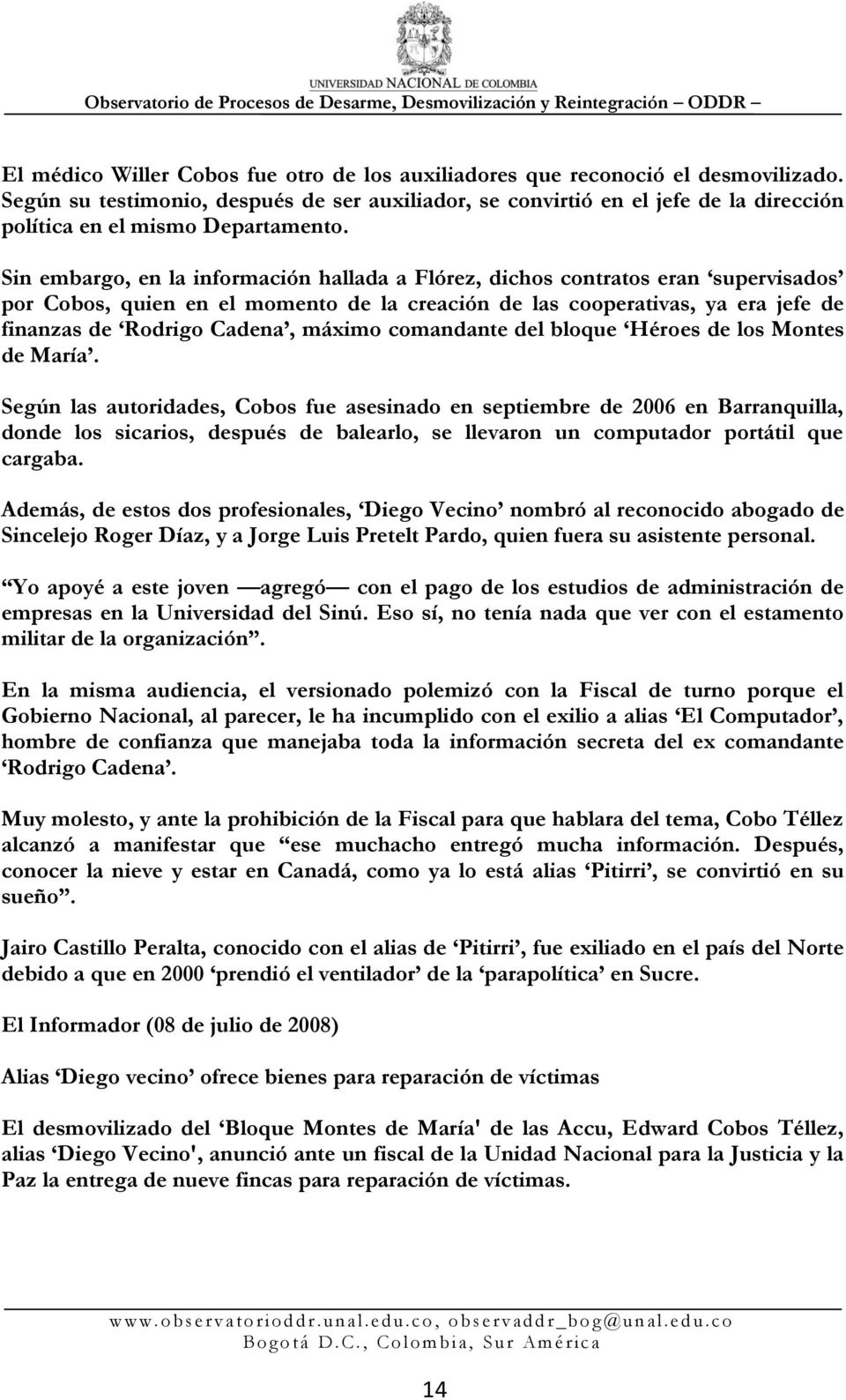 Sin embargo, en la información hallada a Flórez, dichos contratos eran supervisados por Cobos, quien en el momento de la creación de las cooperativas, ya era jefe de finanzas de Rodrigo Cadena,