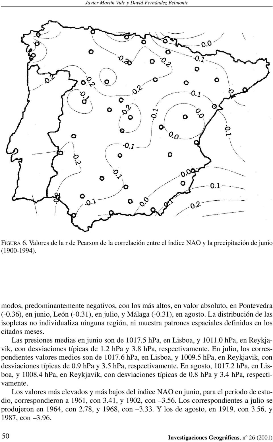 La distribución de las isopletas no individualiza ninguna región, ni muestra patrones espaciales definidos en los citados meses. Las presiones medias en junio son de 1017.5 hpa, en Lisboa, y 1011.