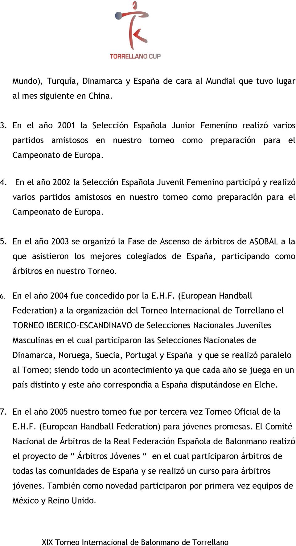 En el año 2002 la Selección Española Juvenil Femenino participó y realizó varios partidos amistosos en nuestro torneo como preparación para el Campeonato de Europa. 5.