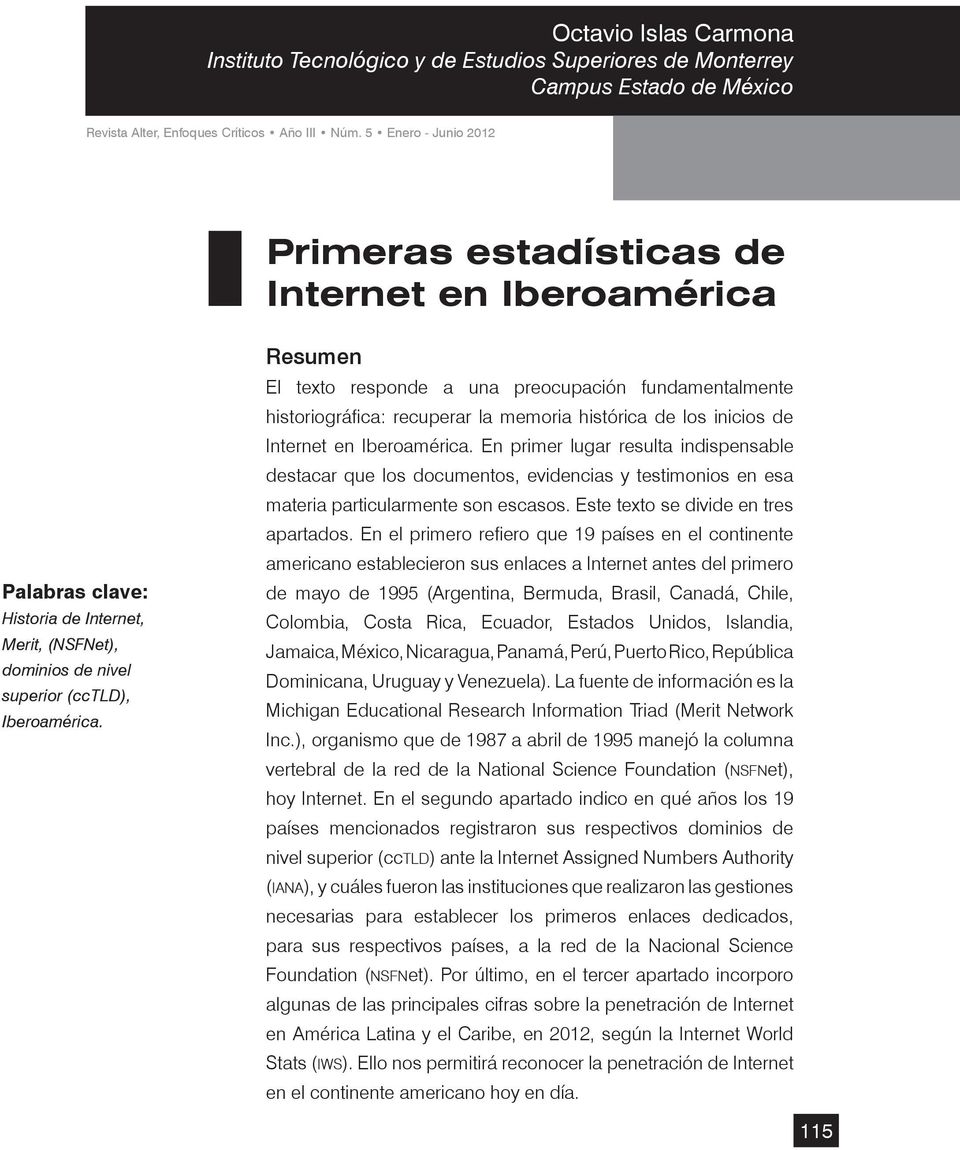 Resumen El texto responde a una preocupación fundamentalmente historiográfica: recuperar la memoria histórica de los inicios de Internet en Iberoamérica.